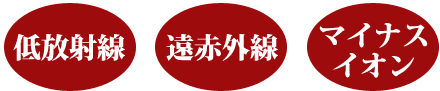 低放射線+遠赤外線+マイナスイオン